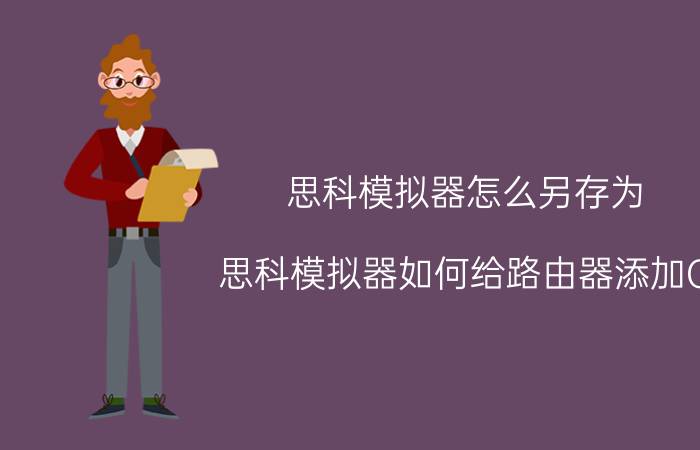 思科模拟器怎么另存为 思科模拟器如何给路由器添加G，口？